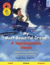 My Most Beautiful Dream - A legeslegszebb álmom (English - Hungarian): Bilingual children's picture book, with online audio and video