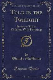 Told in the Twilight: Stories to Tell to Children, With Picturings (Classic Reprint)