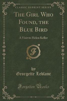 The Girl Who Found, the Blue Bird: A Visit to Helen Keller (Classic Reprint)