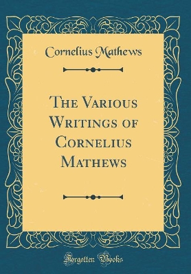 The Various Writings of Cornelius Mathews (Classic Reprint)