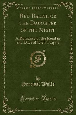 Red Ralph, or the Daughter of the Night: A Romance of the Road in the Days of Dick Turpin (Classic Reprint)