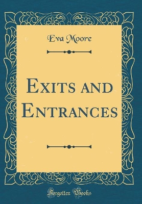 Exits and Entrances (Classic Reprint)