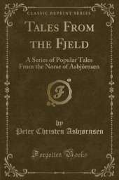 Tales From the Fjeld: A Series of Popular Tales From the Norse of Asbjörnsen (Classic Reprint)
