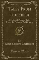 Tales From the Fjeld: A Series of Popular Tales From the Norse of Asbjörnsen (Classic Reprint)