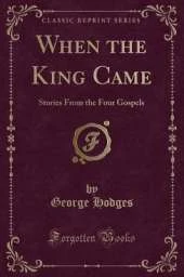 When the King Came: Stories From the Four Gospels (Classic Reprint)