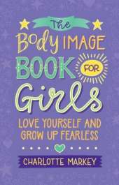 The Body Image Book for Girls: Love Yourself and Grow Up Fearless