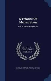 A Treatise on Mensuration: Both in Theory and Practice