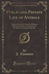 Public and Private Life of Animals: Adapted From the French of Balzac, Droz, Jules Janin, E. Lemoine, A. De Musset, Georges Sand, &C (Classic Reprint)