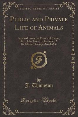 Public and Private Life of Animals: Adapted From the French of Balzac, Droz, Jules Janin, E. Lemoine, A. De Musset, Georges Sand, &C (Classic Reprint)