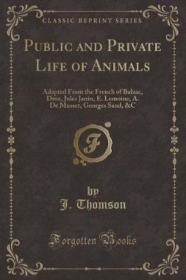 Public and Private Life of Animals: Adapted From the French of Balzac, Droz, Jules Janin, E. Lemoine, A. De Musset, Georges Sand, &C (Classic Reprint)