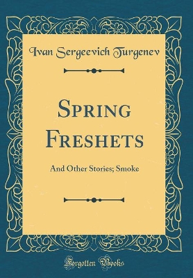 Spring Freshets: And Other Stories; Smoke (Classic Reprint)