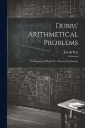 Dubbs' Arithmetical Problems: To Supplement Ray's New Practical Arithmetic