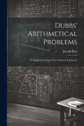 Dubbs' Arithmetical Problems: To Supplement Ray's New Practical Arithmetic