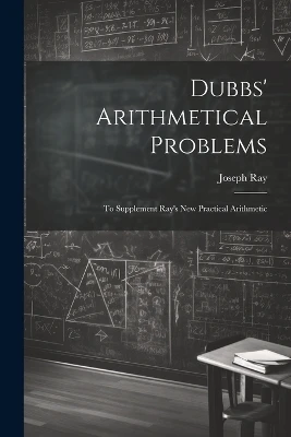 Dubbs' Arithmetical Problems: To Supplement Ray's New Practical Arithmetic