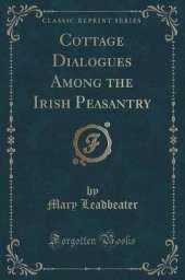 Cottage Dialogues Among the Irish Peasantry (Classic Reprint)