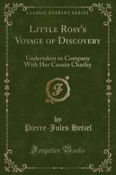 Little Rosy's Voyage of Discovery: Undertaken in Company With Her Cousin Charley (Classic Reprint)