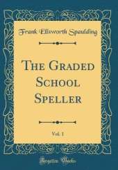 The Graded School Speller, Vol. 1 (Classic Reprint)