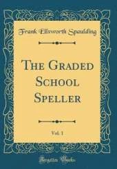 The Graded School Speller, Vol. 1 (Classic Reprint)