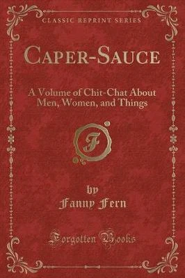 Caper-Sauce: A Volume of Chit-Chat About Men, Women, and Things (Classic Reprint)