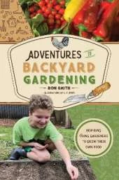 Adventures in Backyard Gardening: Inspiring Young Gardeners to Grow Their Own Food (An Illustrated Step-by-Step Guide to Agrigulture, Composting, Beekeeping, Chickens, and More - For Kids Ages 8-12)