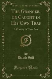 The Granger, or Caught in His Own Trap: A Comedy in Three Acts (Classic Reprint)