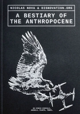 A Bestiary of the Anthropocene: Hybrid Plants, Animals, Minerals, Fungi, and Other Specimens