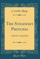 The Steadfast Princess: A Play for Young People (Classic Reprint)