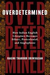 Overdetermined: How Indian English Literature Becomes Ethnic, Postcolonial, and Anglophone