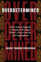 Overdetermined: How Indian English Literature Becomes Ethnic, Postcolonial, and Anglophone