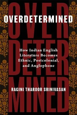 Overdetermined: How Indian English Literature Becomes Ethnic, Postcolonial, and Anglophone