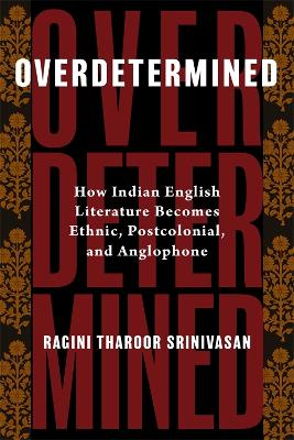 Overdetermined: How Indian English Literature Becomes Ethnic, Postcolonial, and Anglophone