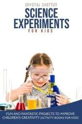 Science Experiments for Kids: Fun and Fantastic Projects to Improve Children's Creativity (Activity Book for Kids)