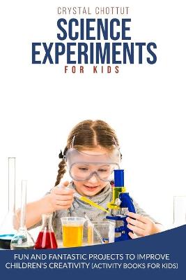 Science Experiments for Kids: Fun and Fantastic Projects to Improve Children's Creativity (Activity Book for Kids)