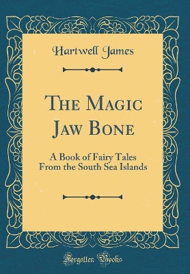 The Magic Jaw Bone: A Book of Fairy Tales From the South Sea Islands (Classic Reprint)