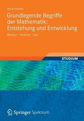 Grundlegende Begriffe Der Mathematik: Entstehung Und Entwicklung: Struktur - Funktion - Zahl