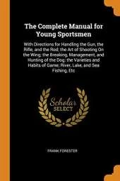 The Complete Manual for Young Sportsmen: With Directions for Handling the Gun, the Rifle, and the Rod; The Art of Shooting on the Wing; The Breaking, Management, and Hunting of the Dog; The Varieties and Habits of Game; River, Lake, and Sea Fishing, Etc