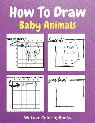 How To Draw Baby Animals: A Step-by-Step Drawing and Activity Book for Kids to Learn to Draw Adorable Animals