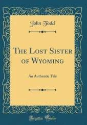 The Lost Sister of Wyoming: An Authentic Tale (Classic Reprint)