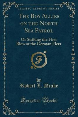 The Boy Allies on the North Sea Patrol: Or Striking the First Blow at the German Fleet (Classic Reprint)
