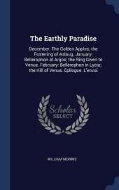 The Earthly Paradise: December: The Golden Apples; The Fostering of Aslaug. January: Bellerophon at Argos; The Ring Given to Venus. February: Bellerophon in Lycia; The Hill of Venus. Epilogue. L'Envoi