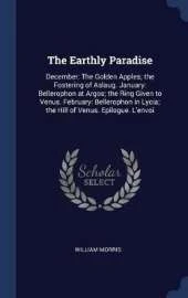 The Earthly Paradise: December: The Golden Apples; The Fostering of Aslaug. January: Bellerophon at Argos; The Ring Given to Venus. February: Bellerophon in Lycia; The Hill of Venus. Epilogue. L'Envoi