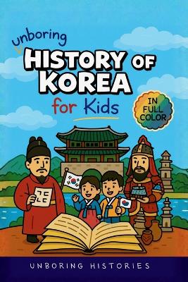Unboring History of Korea for Kids: Funny, Interesting, Concise Guide to the Three Kingdoms, Joseon Dynasty, and K-Pop You Won't Believe Are True