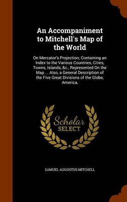 An Accompaniment to Mitchell's Map of the World: On Mercator's Projection; Containing an Index to the Various Countries, Cities, Towns, Islands, &C., Represented on the Map ... Also, a General Description of the Five Great Divisions of the Globe, America,