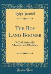 The Boy Land Boomer: Or Dick Arbuckle's Adventures in Oklahoma (Classic Reprint)