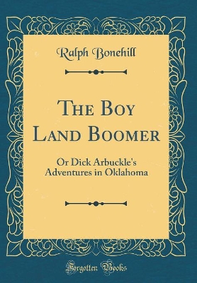 The Boy Land Boomer: Or Dick Arbuckle's Adventures in Oklahoma (Classic Reprint)