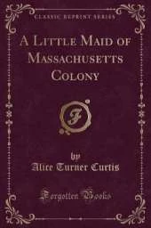 A Little Maid of Massachusetts Colony (Classic Reprint)