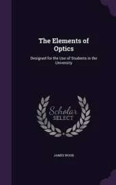 The Elements of Optics: Designed for the Use of Students in the University