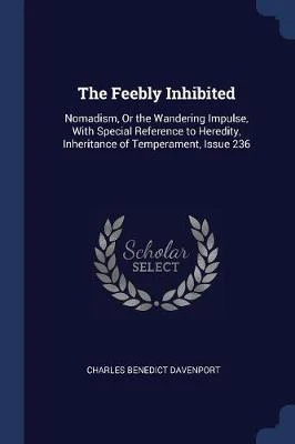 The Feebly Inhibited: Nomadism, or the Wandering Impulse, with Special Reference to Heredity, Inheritance of Temperament, Issue 236