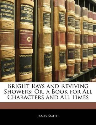 Bright Rays and Reviving Showers: Or, a Book for All Characters and All Times