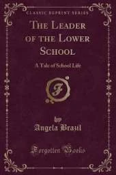 The Leader of the Lower School: A Tale of School Life (Classic Reprint)